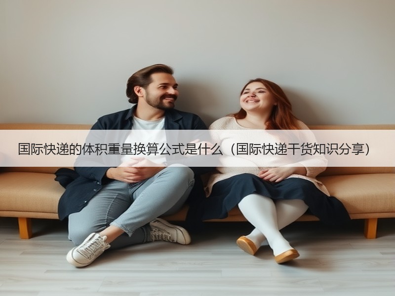 国际快递的体积重量换算公式是什么（国际快递干货知识分享）