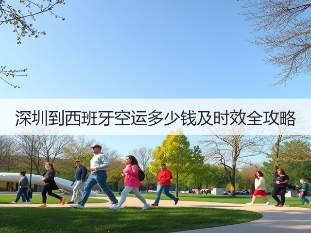 深圳到西班牙空运多少钱及时效全攻略(图2) 深圳到西班牙空运多少钱及时效全攻略(图2)