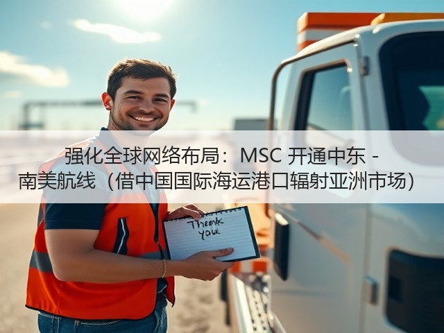 强化全球网络布局：MSC 开通中东 - 南美航线（借中国国际海运港口辐射亚洲市场）(图2)