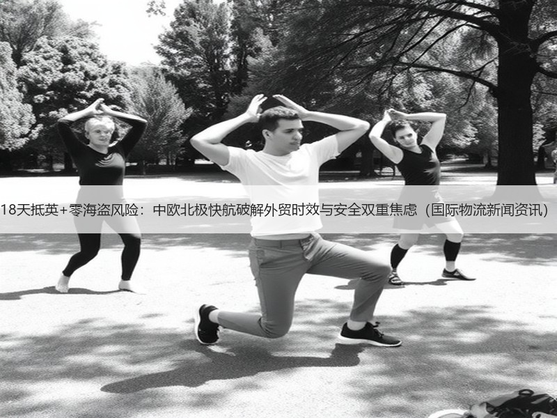 18天抵英+零海盗风险:中欧北极快航破解外贸时效与安全双重焦虑(国际物流新闻资讯) 18天抵英+零海盗风险:中欧北极快航破解外贸时效与安全双重焦虑(国际物流新闻资讯)
