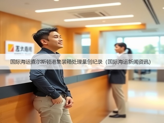 国际海运查尔斯顿港集装箱处理量创纪录（国际海运新闻资讯）(图2)