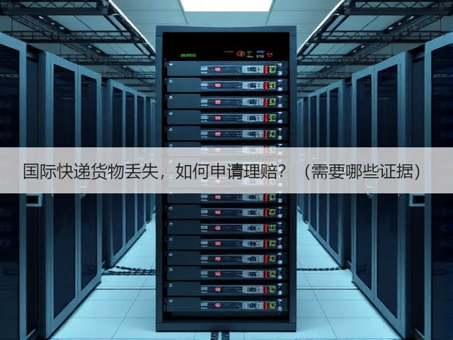 国际快递货物丢失,如何申请理赔?(需要哪些证据)(图2) 国际快递货物丢失,如何申请理赔?(需要哪些证据)(图2)