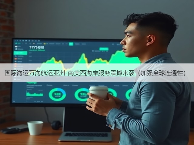 国际海运万海航运亚洲-南美西海岸服务震撼来袭（加强全球连通性）(图3)
