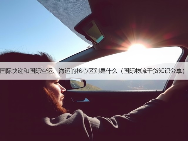 国际快递和国际空运、海运的核心区别是什么(国际物流干货知识分享)(图3) 国际快递和国际空运、海运的核心区别是什么(国际物流干货知识分享)(图3)