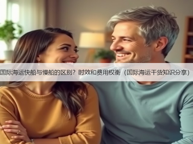 国际海运快船与慢船的区别?时效和费用权衡(国际海运干货知识分享)(图1) 国际海运快船与慢船的区别?时效和费用权衡(国际海运干货知识分享)(图1)