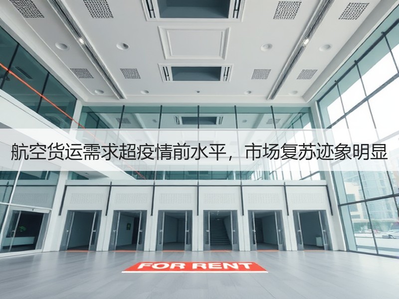 航空货运需求超疫情前水平,市场复苏迹象明显 航空货运需求超疫情前水平,市场复苏迹象明显
