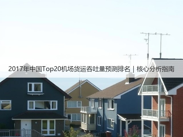 2017年中国Top20机场货运吞吐量预测排名|核心分析指南(图1) 2017年中国Top20机场货运吞吐量预测排名|核心分析指南(图1)