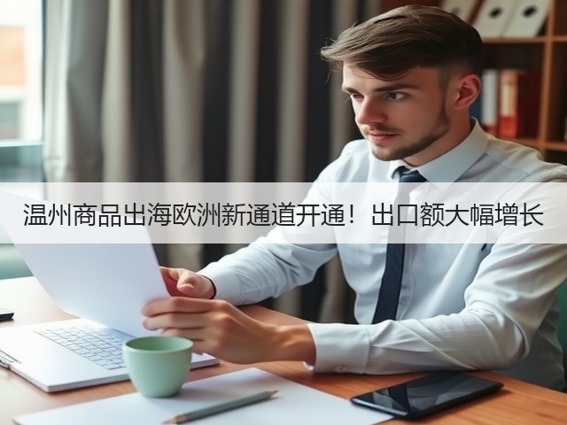 温州商品出海欧洲新通道开通！出口额大幅增长(图1)