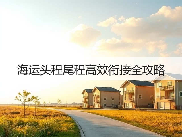 海运头程尾程高效衔接全攻略(图1) 海运头程尾程高效衔接全攻略(图1)