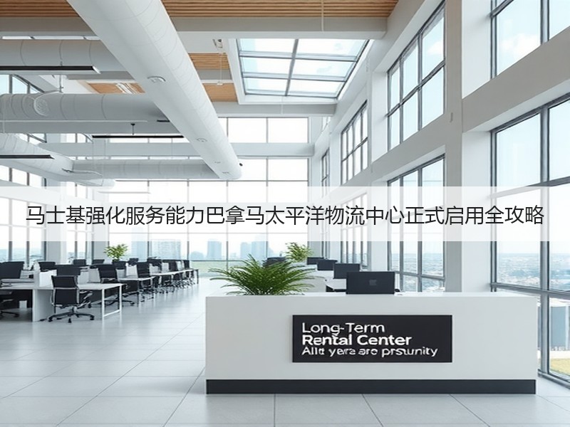 马士基强化服务能力巴拿马太平洋物流中心正式启用全攻略 马士基强化服务能力巴拿马太平洋物流中心正式启用全攻略