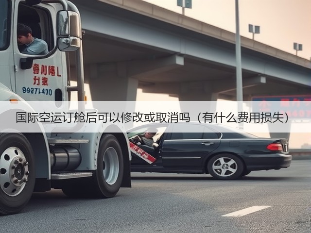 国际空运订舱后可以修改或取消吗（有什么费用损失）(图2)