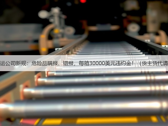 国际海运公司新规:危险品瞒报、错报,每箱30000美元违约金!(货主货代请注意)(图2) 国际海运公司新规:危险品瞒报、错报,每箱30000美元违约金!(货主货代请注意)(图2)