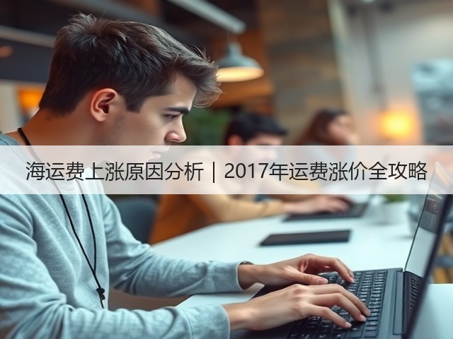 海运费上涨原因分析|2017年运费涨价全攻略(图1) 海运费上涨原因分析|2017年运费涨价全攻略(图1)