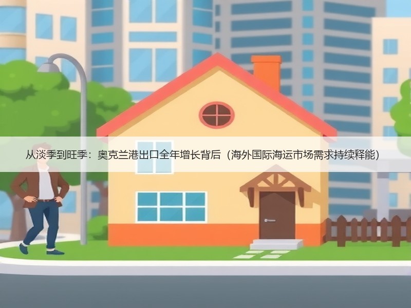 从淡季到旺季:奥克兰港出口全年增长背后(海外国际海运市场需求持续释能) 从淡季到旺季:奥克兰港出口全年增长背后(海外国际海运市场需求持续释能)