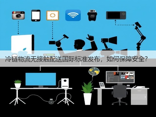 冷链物流无接触配送国际标准发布，如何保障安全？(图3)