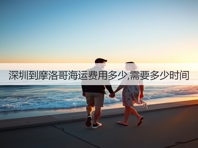 深圳到摩洛哥海运费用多少,需要多少时间