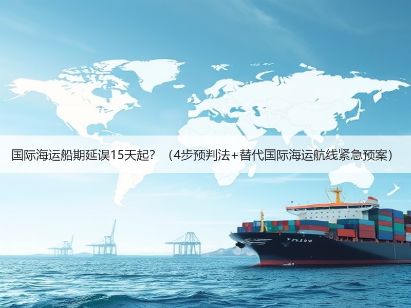 国际海运船期延误15天起?(4步预判法+替代国际海运航线紧急预案) 国际海运船期延误15天起?(4步预判法+替代国际海运航线紧急预案)