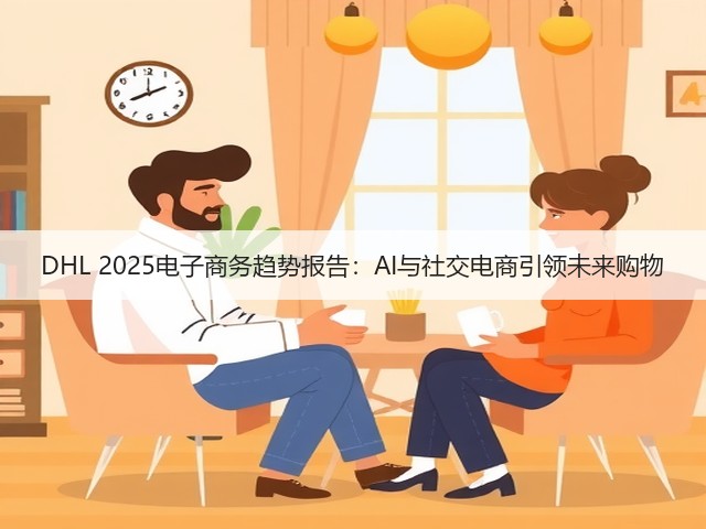 DHL 2025电子商务趋势报告：AI与社交电商引领未来购物(图1)