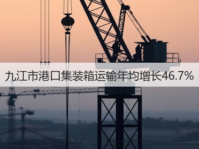 九江市港口集装箱运输年均增长46.7%(图1)