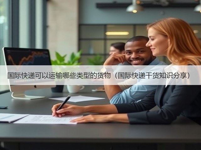 国际快递可以运输哪些类型的货物(国际快递干货知识分享)(图2) 国际快递可以运输哪些类型的货物(国际快递干货知识分享)(图2)