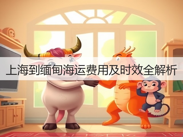上海到缅甸海运费用及时效全解析(图1) 上海到缅甸海运费用及时效全解析(图1)