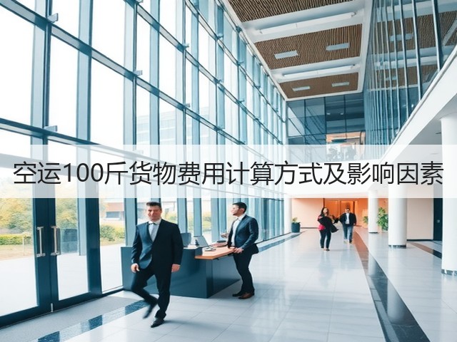 空运100斤货物费用计算方式及影响因素(图1) 空运100斤货物费用计算方式及影响因素(图1)