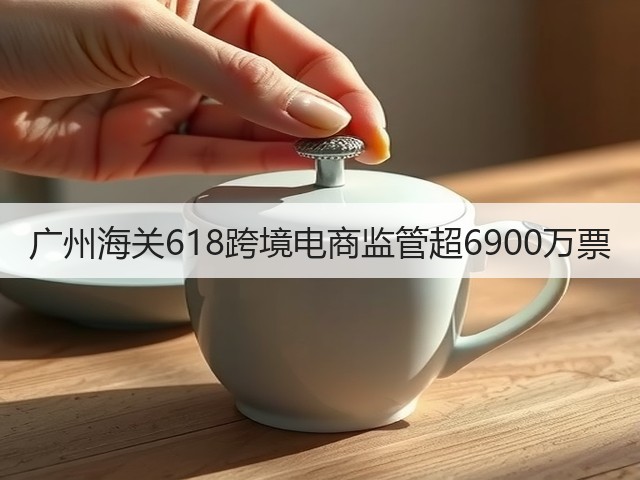 广州海关618跨境电商监管超6900万票(图2)