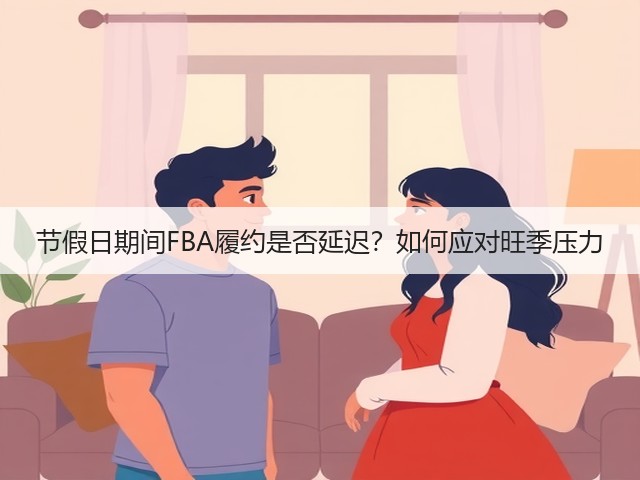 节假日期间FBA履约是否延迟?如何应对旺季压力(图1) 节假日期间FBA履约是否延迟?如何应对旺季压力(图1)