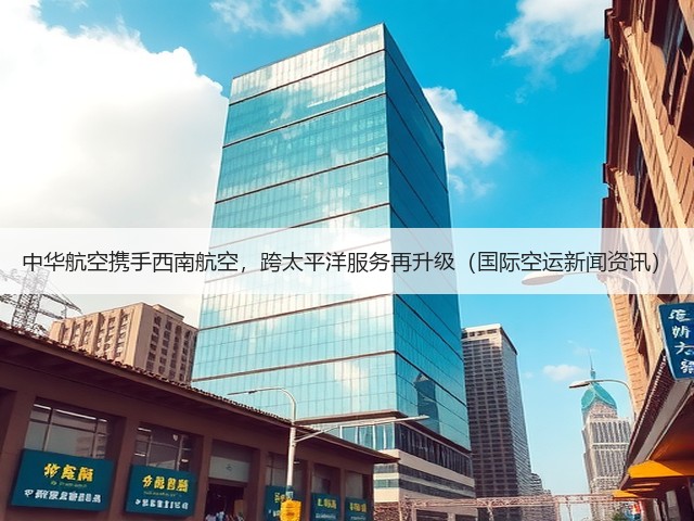 中华航空携手西南航空,跨太平洋服务再升级(国际空运新闻资讯)(图1) 中华航空携手西南航空,跨太平洋服务再升级(国际空运新闻资讯)(图1)