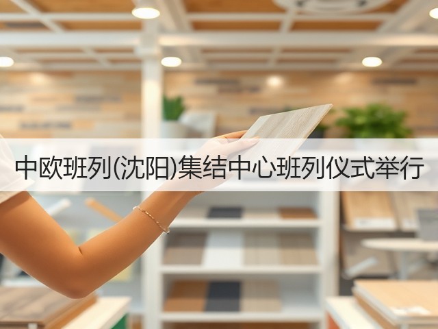 中欧班列(沈阳)集结中心班列仪式举行(图2) 中欧班列(沈阳)集结中心班列仪式举行(图2)