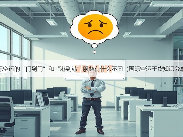 国际空运的“门到门”和“港到港”服务有什么不同(国际空运干货知识分享)(图2) 国际空运的“门到门”和“港到港”服务有什么不同(国际空运干货知识分享)(图2)