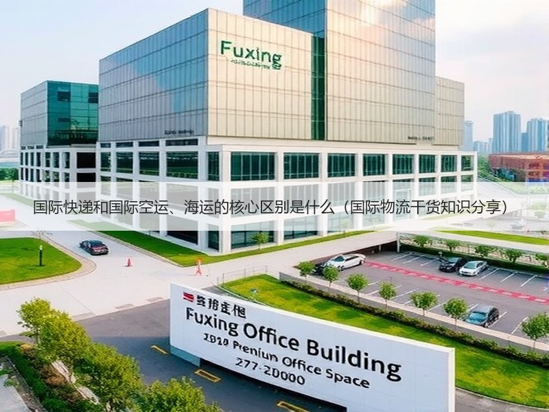 国际快递和国际空运、海运的核心区别是什么（国际物流干货知识分享）