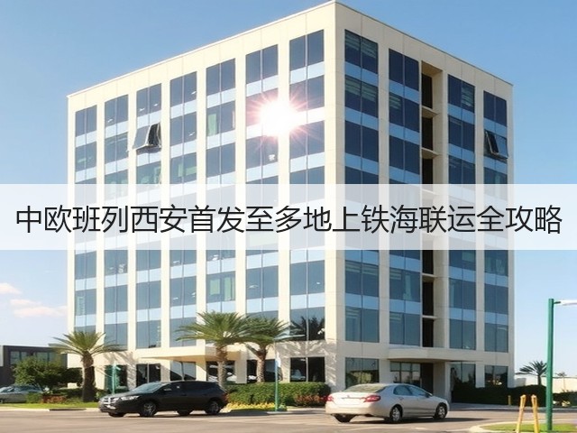 中欧班列西安首发至多地上铁海联运全攻略(图2) 中欧班列西安首发至多地上铁海联运全攻略(图2)