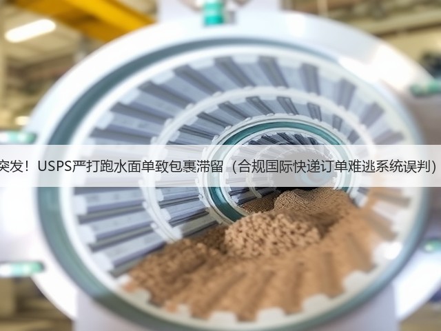 突发!USPS严打跑水面单致包裹滞留(合规国际快递订单难逃系统误判)(图1) 突发!USPS严打跑水面单致包裹滞留(合规国际快递订单难逃系统误判)(图1)