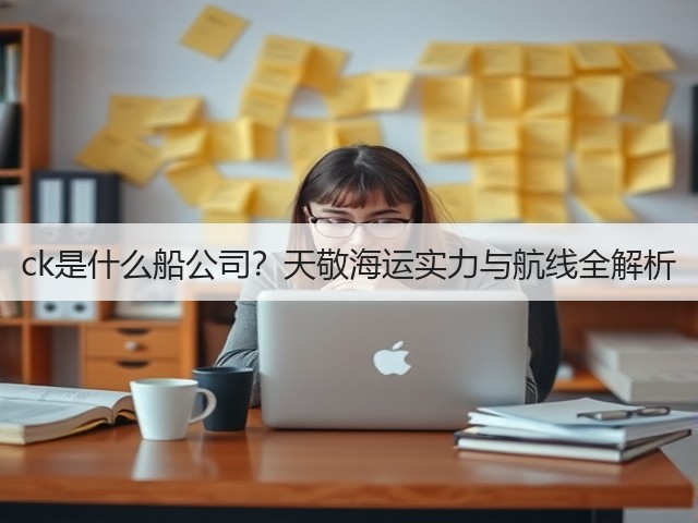ck是什么船公司?天敬海运实力与航线全解析(图1) ck是什么船公司?天敬海运实力与航线全解析(图1)