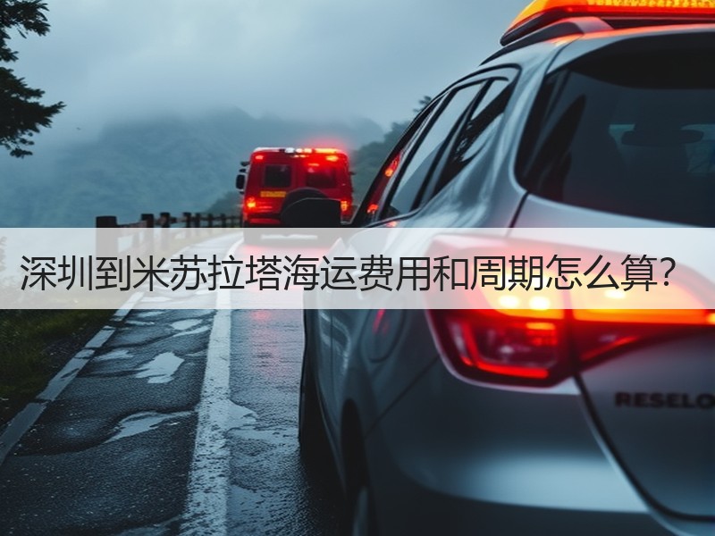 深圳到米苏拉塔海运费用和周期怎么算？