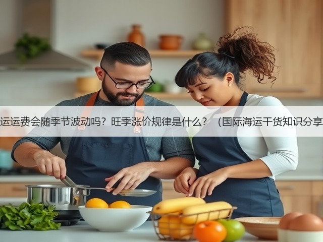 海运运费会随季节波动吗?旺季涨价规律是什么?(国际海运干货知识分享)(图3) 海运运费会随季节波动吗?旺季涨价规律是什么?(国际海运干货知识分享)(图3)
