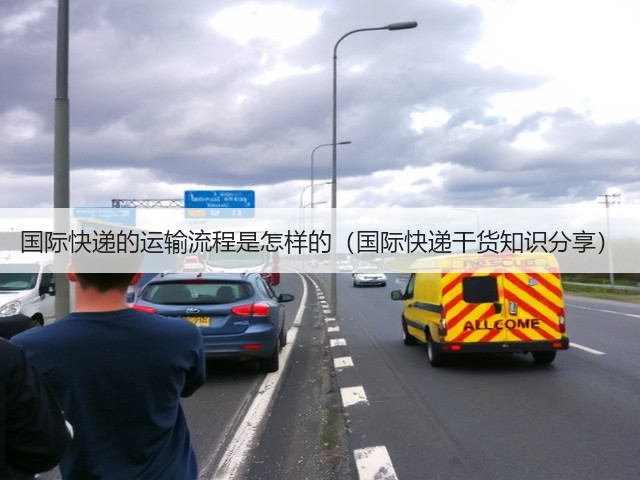 国际快递的运输流程是怎样的(国际快递干货知识分享)(图1) 国际快递的运输流程是怎样的(国际快递干货知识分享)(图1)