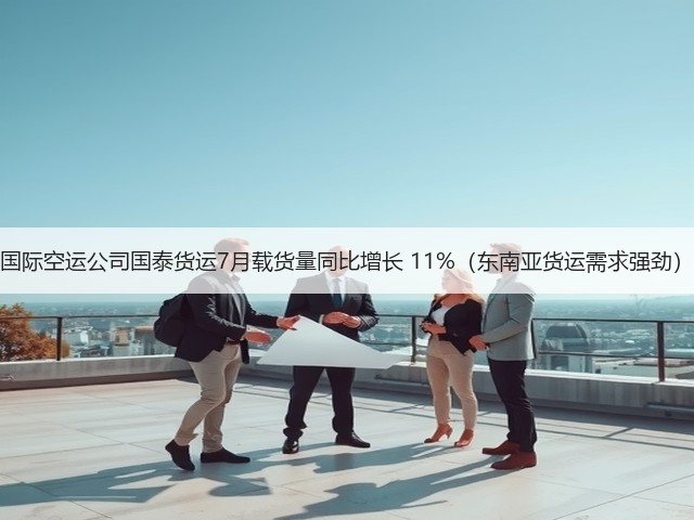 国际空运公司国泰货运7月载货量同比增长 11%（东南亚货运需求强劲）(图2)