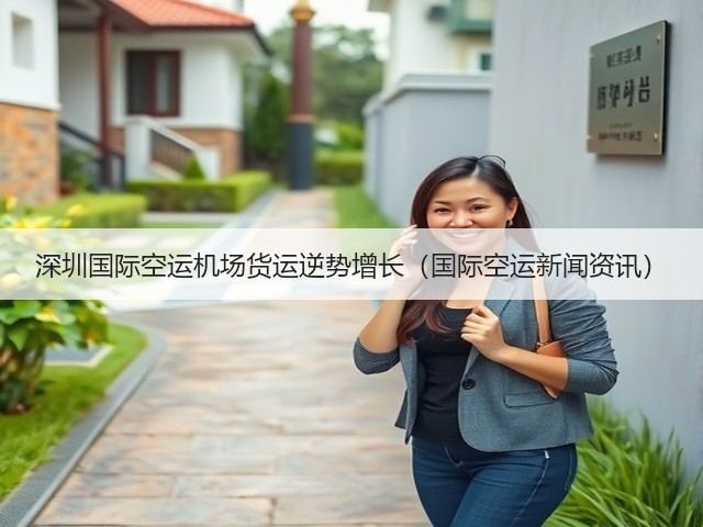 深圳国际空运机场货运逆势增长(国际空运新闻资讯)(图3) 深圳国际空运机场货运逆势增长(国际空运新闻资讯)(图3)