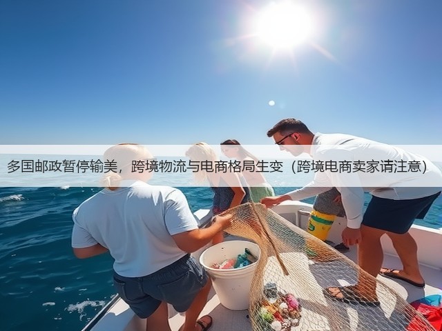多国邮政暂停输美，跨境物流与电商格局生变（跨境电商卖家请注意）(图1)