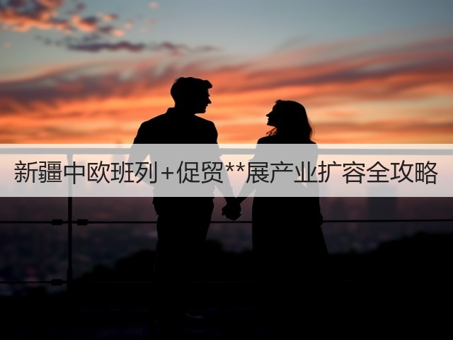 新疆中欧班列+促贸**展产业扩容全攻略(图2) 新疆中欧班列+促贸**展产业扩容全攻略(图2)