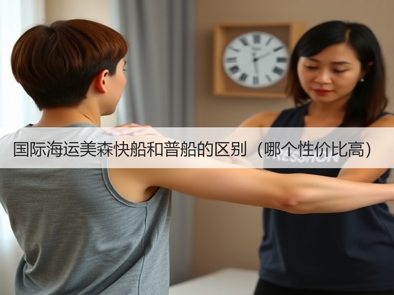 国际海运美森快船和普船的区别（哪个性价比高）