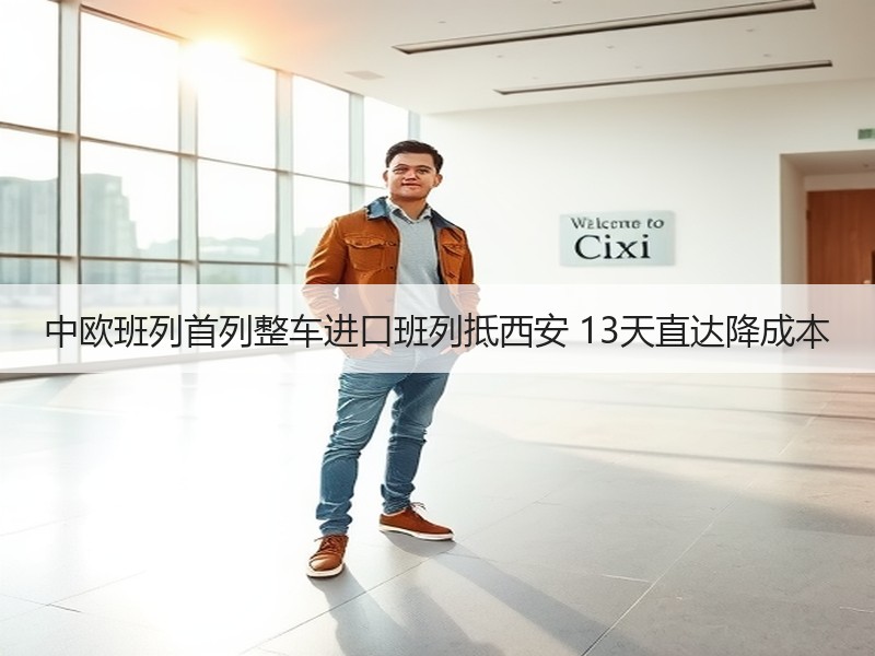 中欧班列首列整车进口班列抵西安 13天直达降成本