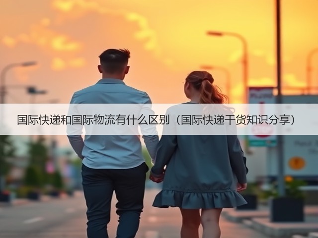 国际快递和国际物流有什么区别(国际快递干货知识分享)(图2) 国际快递和国际物流有什么区别(国际快递干货知识分享)(图2)