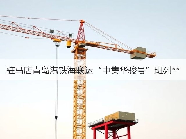 驻马店青岛港铁海联运“中集华骏号”班列**(图1) 驻马店青岛港铁海联运“中集华骏号”班列**(图1)