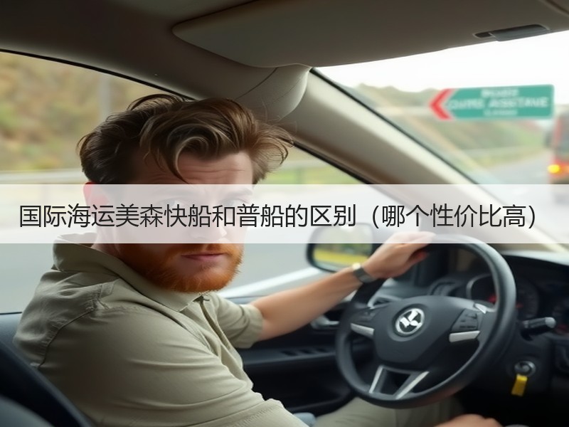 国际海运美森快船和普船的区别（哪个性价比高）