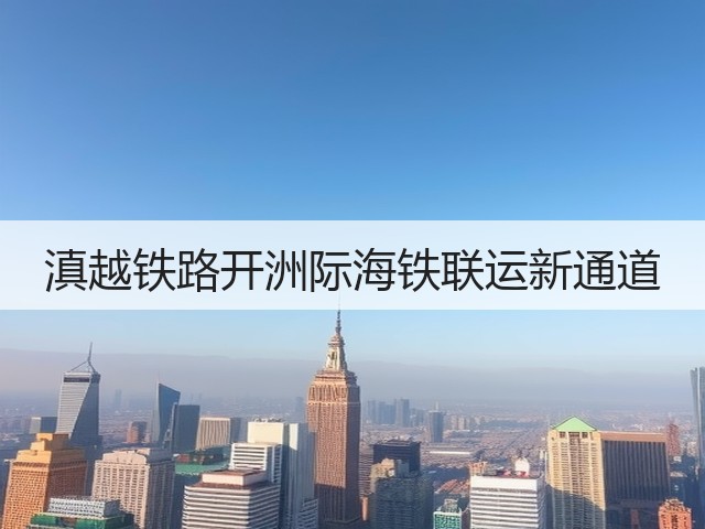 滇越铁路开洲际海铁联运新通道(图2) 滇越铁路开洲际海铁联运新通道(图2)