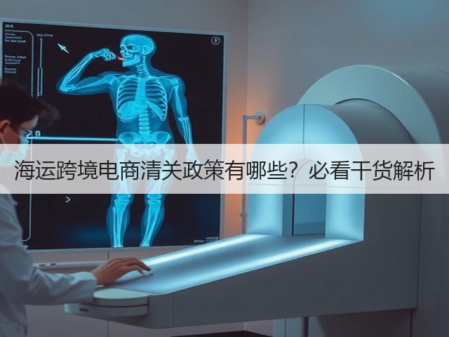 海运跨境电商清关政策有哪些？必看干货解析(图1)