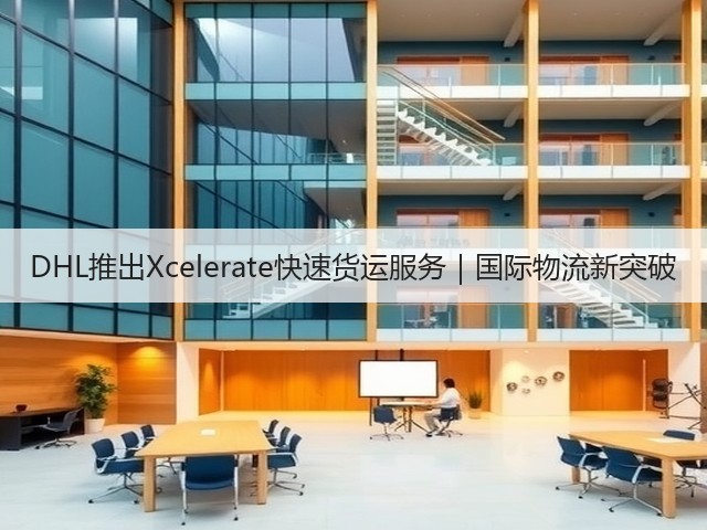 DHL推出Xcelerate快速货运服务|国际物流新突破(图2) DHL推出Xcelerate快速货运服务|国际物流新突破(图2)